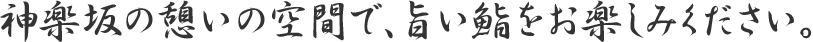 神楽坂の憩いの空間で、旨い鮨をお楽しみください。